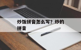 炒饭拼音怎么写？炒的拼音