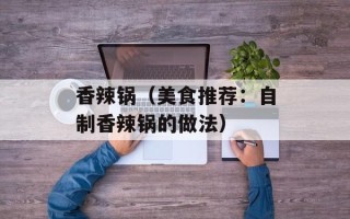 香辣锅（美食推荐：自制香辣锅的做法）