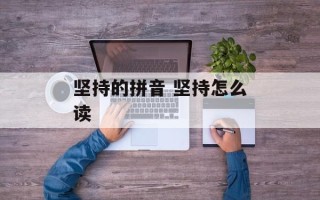 坚持的拼音 坚持怎么读