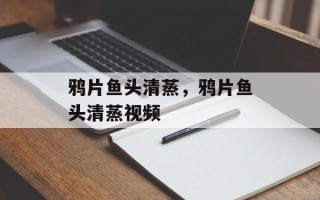 鸦片鱼头清蒸，鸦片鱼头清蒸视频