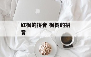 红枫的拼音 枫树的拼音