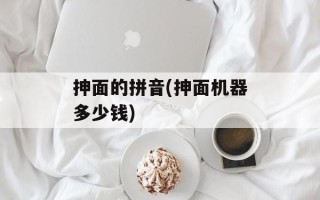 抻面的拼音(抻面机器多少钱)