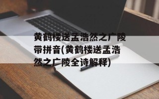 黄鹤楼送孟浩然之广陵带拼音(黄鹤楼送孟浩然之广陵全诗解释)