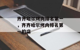 齐齐哈尔烤肉排名第一，齐齐哈尔烤肉排名第一的店