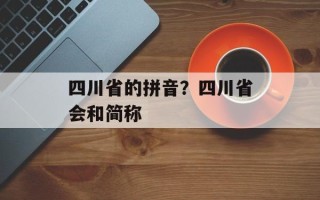 四川省的拼音？四川省会和简称