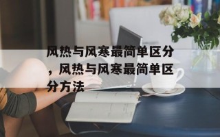 风热与风寒最简单区分，风热与风寒最简单区分方法