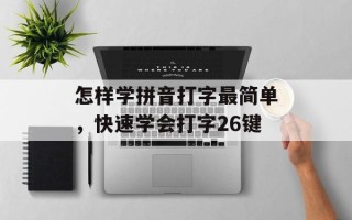 怎样学拼音打字最简单，快速学会打字26键