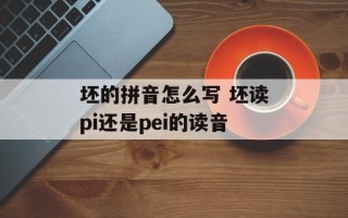 坯的拼音怎么写 坯读pi还是pei的读音