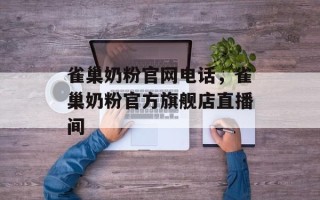 雀巢奶粉官网电话，雀巢奶粉官方旗舰店直播间