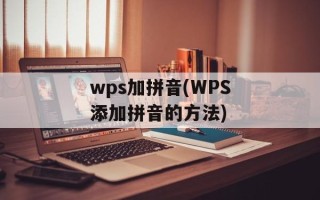 wps加拼音(WPS添加拼音的方法)