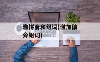 滥拼音和组词(滥加偏旁组词)