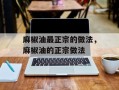 麻椒油最正宗的做法，麻椒油的正宗做法