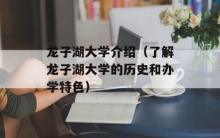 龙子湖大学介绍（了解龙子湖大学的历史和办学特色）