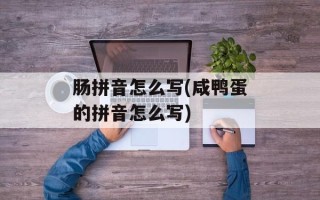 肠拼音怎么写(咸鸭蛋的拼音怎么写)