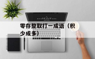 零存整取打一成语（积少成多）