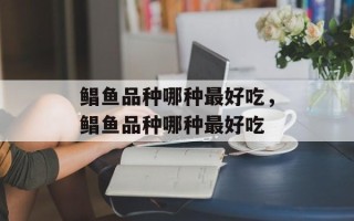 鲳鱼品种哪种最好吃，鲳鱼品种哪种最好吃