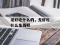 龙虾吃什么的，龙虾吃什么东西呢
