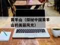 黄羊山（探秘中国黄羊山的美丽风光）