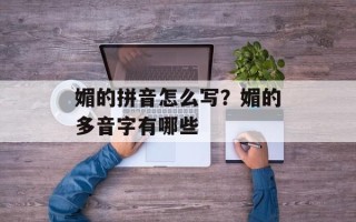 媚的拼音怎么写？媚的多音字有哪些