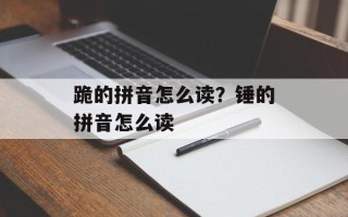 跪的拼音怎么读？锤的拼音怎么读