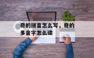 奇的拼音怎么写，奇的多音字怎么读
