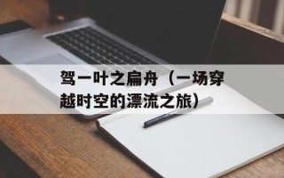 驾一叶之扁舟（一场穿越时空的漂流之旅）