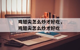 鸡翅尖怎么炒才好吃，鸡翅尖怎么炒才好吃