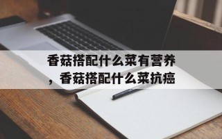 香菇搭配什么菜有营养，香菇搭配什么菜抗癌