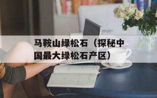 马鞍山绿松石（探秘中国最大绿松石产区）