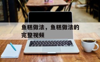 鱼糕做法，鱼糕做法的完整视频