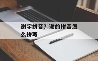 谢字拼音？谢的拼音怎么拼写