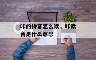 咔的拼音怎么读，咔读音是什么意思