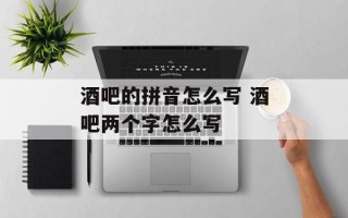 酒吧的拼音怎么写 酒吧两个字怎么写