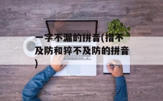 一字不漏的拼音(措不及防和猝不及防的拼音)
