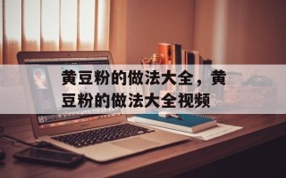 黄豆粉的做法大全，黄豆粉的做法大全视频
