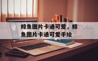 鲸鱼图片卡通可爱，鲸鱼图片卡通可爱手绘