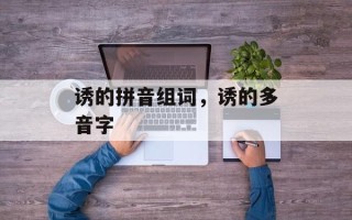 诱的拼音组词，诱的多音字