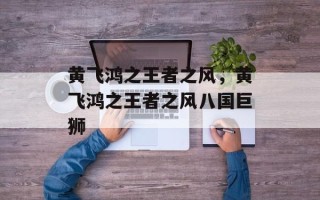 黄飞鸿之王者之风，黄飞鸿之王者之风八国巨狮