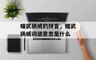 耀武扬威的拼音，耀武扬威词语意思是什么
