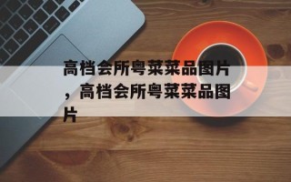 高档会所粤菜菜品图片，高档会所粤菜菜品图片