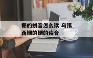栅的拼音怎么读 乌镇西栅的栅的读音