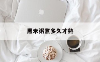 黑米粥煮多久才熟