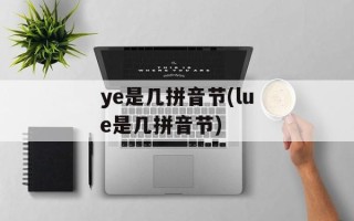 ye是几拼音节(lue是几拼音节)