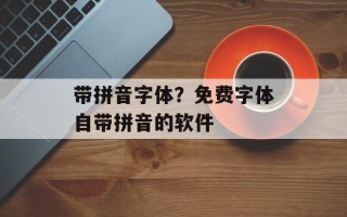 带拼音字体？免费字体自带拼音的软件
