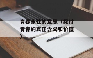 青春永驻的意思（探讨青春的真正含义和价值）