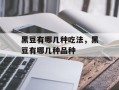 黑豆有哪几种吃法，黑豆有哪几种品种