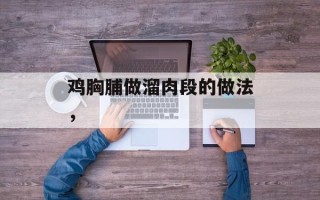 鸡胸脯做溜肉段的做法，