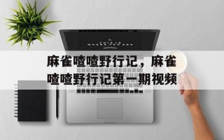 麻雀喳喳野行记，麻雀喳喳野行记第一期视频