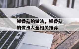 鲜香菇的做法，鲜香菇的做法大全相关推荐