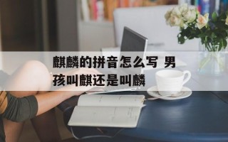 麒麟的拼音怎么写 男孩叫麒还是叫麟